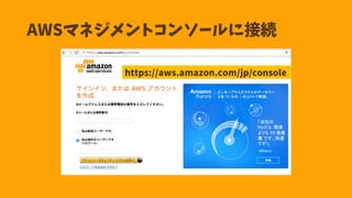 AWSマネジメントコンソールに接続
https://aws.amazon.com/jp/console
 