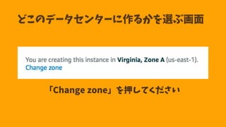 どこのデータセンターに作るかを選ぶ画面
「Change zone」を押してください
 