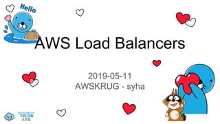 AWS Load Balancers
2019-05-11
AWSKRUG - syha
 