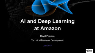© 2016, Amazon Web Services, Inc. or its Affiliates. All rights reserved.
David Pearson
Technical Business Development
Jan 2017
AI and Deep Learning
at Amazon
 