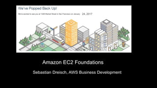 Amazon EC2 Foundations
Sebastian Dreisch, AWS Business Development
24, 2017
 