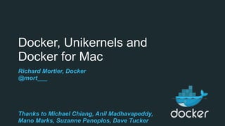 Docker, Unikernels and  
Docker for Mac
Richard Mortier, Docker
@mort___
Thanks to Michael Chiang, Anil Madhavapeddy,
Mano Marks, Suzanne Panoplos, Dave Tucker
 