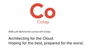 AWS Loft: Behind the scenes with Cotap
Architecting for the Cloud:
Hoping for the best, prepared for the worst.
 