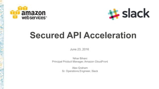 Secured API Acceleration
June 23, 2016
Nihar Bihani
Principal Product Manager, Amazon CloudFront
Alex Graham
Sr. Operations Engineer, Slack
 