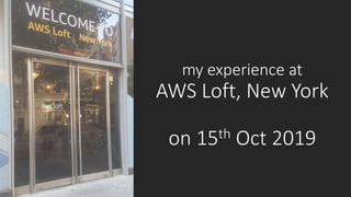 my experience at
AWS Loft, New York
on 15th Oct 2019
 