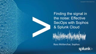 Copyright © 2015 Splunk Inc.
Finding the signal in
the noise: Effective
SecOps with Sophos
& Splunk Cloud
Ross McKerchar, Sophos
 