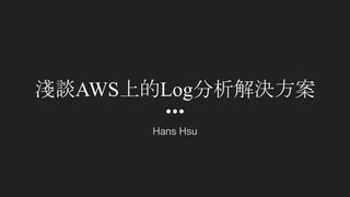 淺談AWS上的Log分析解決方案
Hans Hsu
 