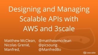 Designing and Managing
Scalable APIs with
AWS and 3scale
Matthew McClean, @matthewmcclean
Nicolas Grenié, @picsoung
Manfred, @ManfredBo
 