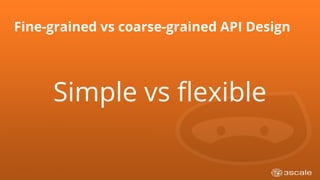 Fine-grained vs coarse-grained API Design
Simple vs flexible
 