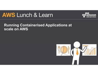 Running Containerised Applications at
scale on AWS
 