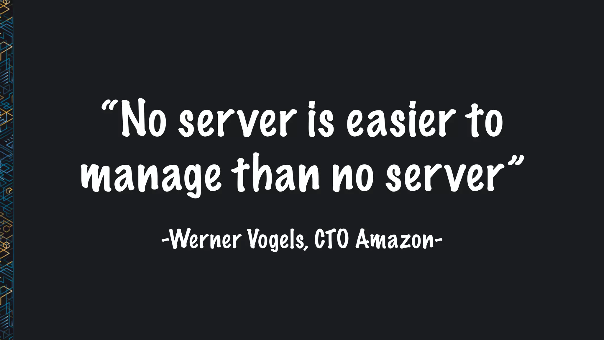 “No server is easier to
manage than no server”
-Werner Vogels, CTO Amazon-
 
