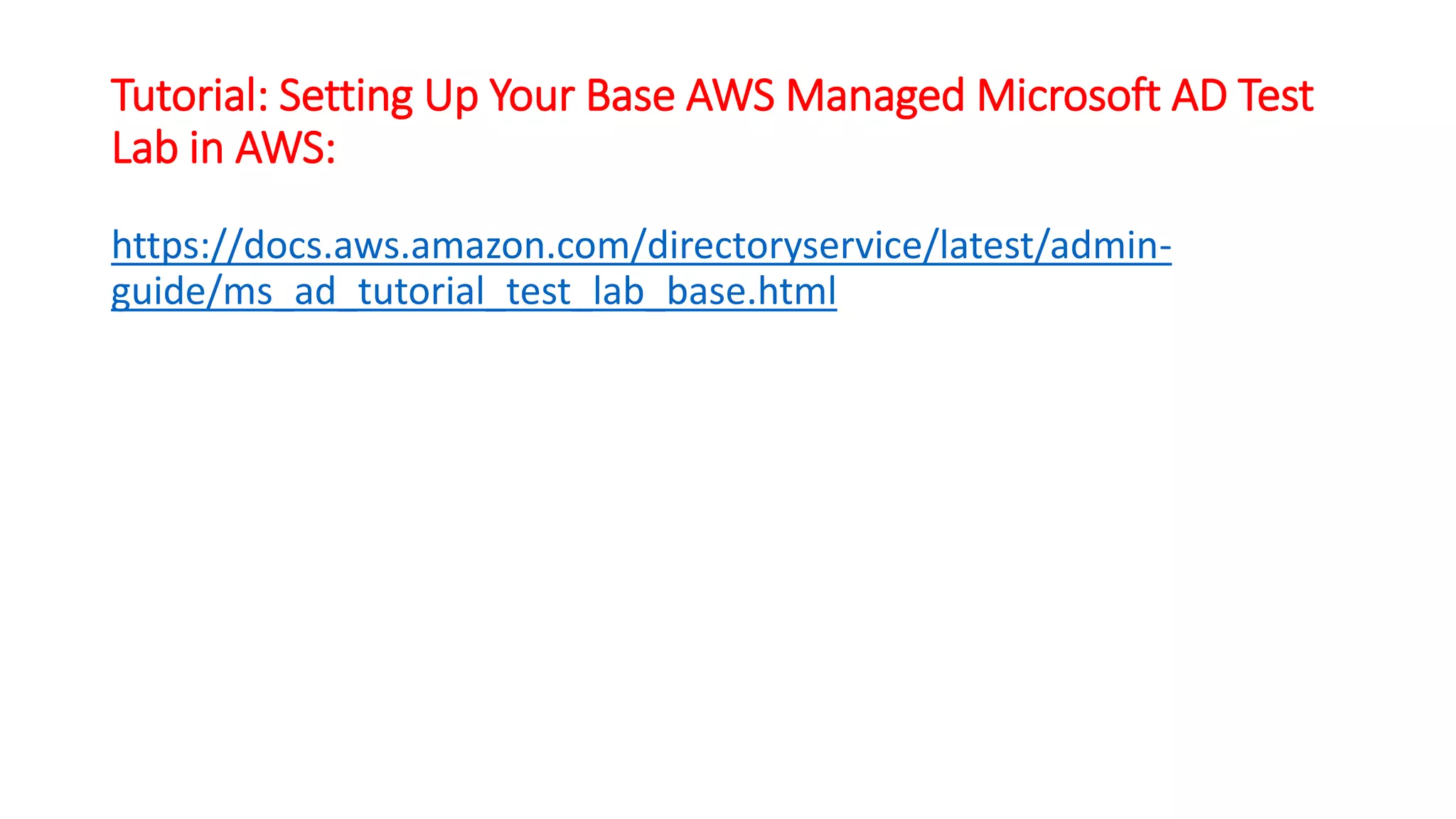 Tutorial: Setting Up Your Base AWS Managed Microsoft AD Test
Lab in AWS:
https://docs.aws.amazon.com/directoryservice/latest/admin-
guide/ms_ad_tutorial_test_lab_base.html
 