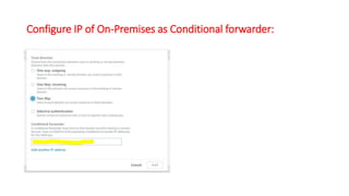 Configure IP of On-Premises as Conditional forwarder:
 