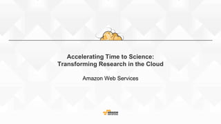 Accelerating Time to Science:
Transforming Research in the Cloud
Amazon Web Services
 
