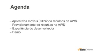 Agenda
- Aplicativos móveis utilizando recursos da AWS
- Provisionamento de recursos na AWS
- Experiência do desenvolvedor
- Demo
 