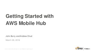 © 2016, Amazon Web Services, Inc. or its Affiliates. All rights reserved.
John Burry and Andrew Chud
March 29, 2016
Getting Started with
AWS Mobile Hub
 