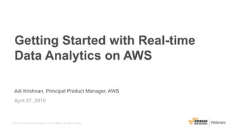 © 2016, Amazon Web Services, Inc. or its Affiliates. All rights reserved.
Adi Krishnan, Principal Product Manager, AWS
April 27, 2016
Getting Started with Real-time
Data Analytics on AWS
 