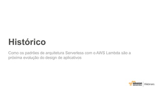 Histórico
Como os padrões de arquitetura Serverless com o AWS Lambda são a
próxima evolução do design de aplicativos
 