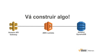 Vá construir algo!
Amazon API
Gateway
AWS Lambda Amazon
DynamoDB
 