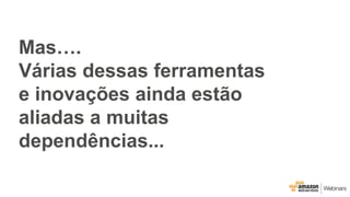 Mas….
Várias dessas ferramentas
e inovações ainda estão
aliadas a muitas
dependências...
 