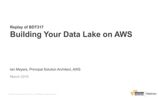 © 2016, Amazon Web Services, Inc. or its Affiliates. All rights reserved.
Ian Meyers, Principal Solution Architect, AWS
March 2016
Replay of BDT317
Building Your Data Lake on AWS
 
