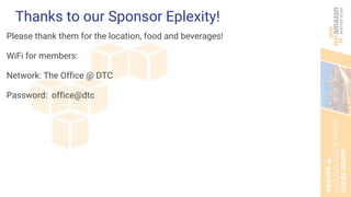 Thanks to our Sponsor Eplexity!
Please thank them for the location, food and beverages!
WiFi for members:
Network: The Office @ DTC
Password: office@dtc
 