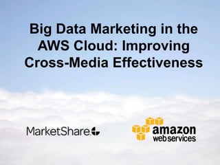 Big Data Marketing in the
  AWS Cloud: Improving
Cross-Media Effectiveness
 