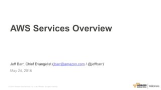 © 2016, Amazon Web Services, Inc. or its Affiliates. All rights reserved.
Jeff Barr, Chief Evangelist (jbarr@amazon.com / @jeffbarr)
May 24, 2016
AWS Services Overview
 