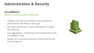 Administration & Security
CloudWatch
Resource and Application Monitoring
 Visibility into resource utilization and operat...