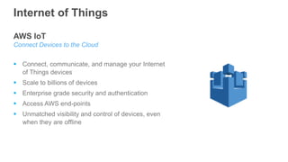 AWS IoT
Connect Devices to the Cloud
 Connect, communicate, and manage your Internet
of Things devices
 Scale to billion...