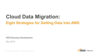 © 2015, Amazon Web Services, Inc. or its Affiliates. All rights reserved.
AWS Business Development
May 2016
Cloud Data Migration:
Eight Strategies for Getting Data into AWS
 