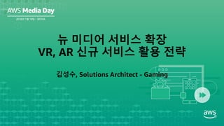 김성수, Solutions Architect - Gaming
뉴 미디어 서비스 확장
VR, AR 신규 서비스 활용 전략
 