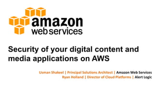 Security of your digital content and
media applications on AWS
Usman Shakeel | Principal Solutions Architect | Amazon Web Services
Ryan Holland | Director of Cloud Platforms | Alert Logic
 