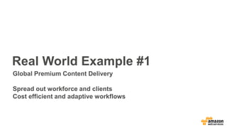 Real World Example #1
Global Premium Content Delivery
Spread out workforce and clients
Cost efficient and adaptive workflo...