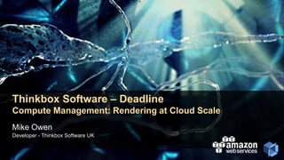 Thinkbox Software – Deadline
Compute Management: Rendering at Cloud Scale
Mike Owen
Developer - Thinkbox Software UK
 