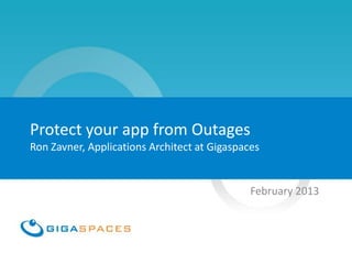 Protect your app from Outages
Ron Zavner, Applications Architect at Gigaspaces


                                              February 2013
 