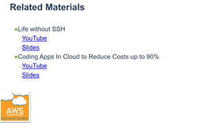 Related Materials
●Life without SSH
○YouTube
○Slides
●Coding Apps In Cloud to Reduce Costs up to 90%
○YouTube
○Slides
 