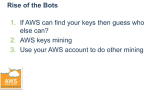 Rise of the Bots
1. If AWS can find your keys then guess who
else can?
2. AWS keys mining
3. Use your AWS account to do other mining
 