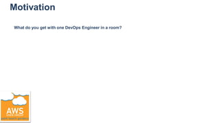 Motivation
What do you get with one DevOps Engineer in a room?
 