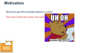Motivation
What do you get with one DevOps Engineer in a room?
Alone with a 2:00am pager saying a site is down.
 