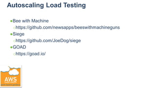 Autoscaling Load Testing
●Bee with Machine
○https://github.com/newsapps/beeswithmachineguns
●Siege
○https://github.com/JoeDog/siege
●GOAD
○https://goad.io/
 