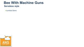 Bee With Machine Guns
●Lambda Demo
Serveless style
 
