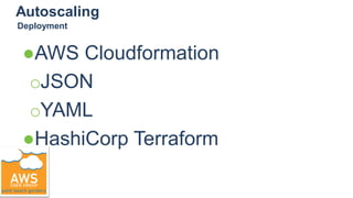 Autoscaling
●AWS Cloudformation
○JSON
○YAML
●HashiCorp Terraform
Deployment
 