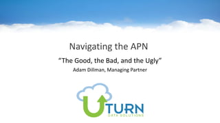 Navigating the APN
“The Good, the Bad, and the Ugly”
Adam Dillman, Managing Partner
 