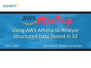 Using AWS Athena to Analyze
Structured Data Stored in S3
Feb 6, 2018 Dave North, Director of DevOps
 