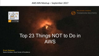 Top 23 Things NOT to Do in
AWS
AWS MN Meetup – September 2017
Ervan Setiawan
Senior Architect, Cloud Center of Excellence
 