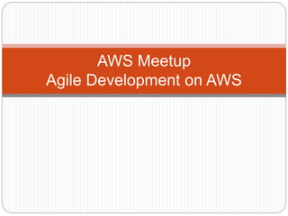 AWS Meetup
Agile Development on AWS
 