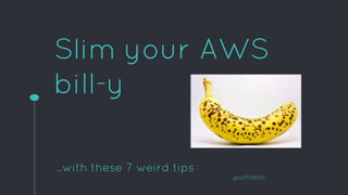 Slim your AWS
bill-y
..with these 7 weird tips
..puntastic
 