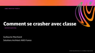 © 2020, Amazon Web Services, Inc. or its affiliates. All rights reserved.
Comment se crasher avec classe
Guillaume Marchand
Solutions Architect AWS France
A W S M E E T U P P A R I S
# E F F E T C A P I T A L
 