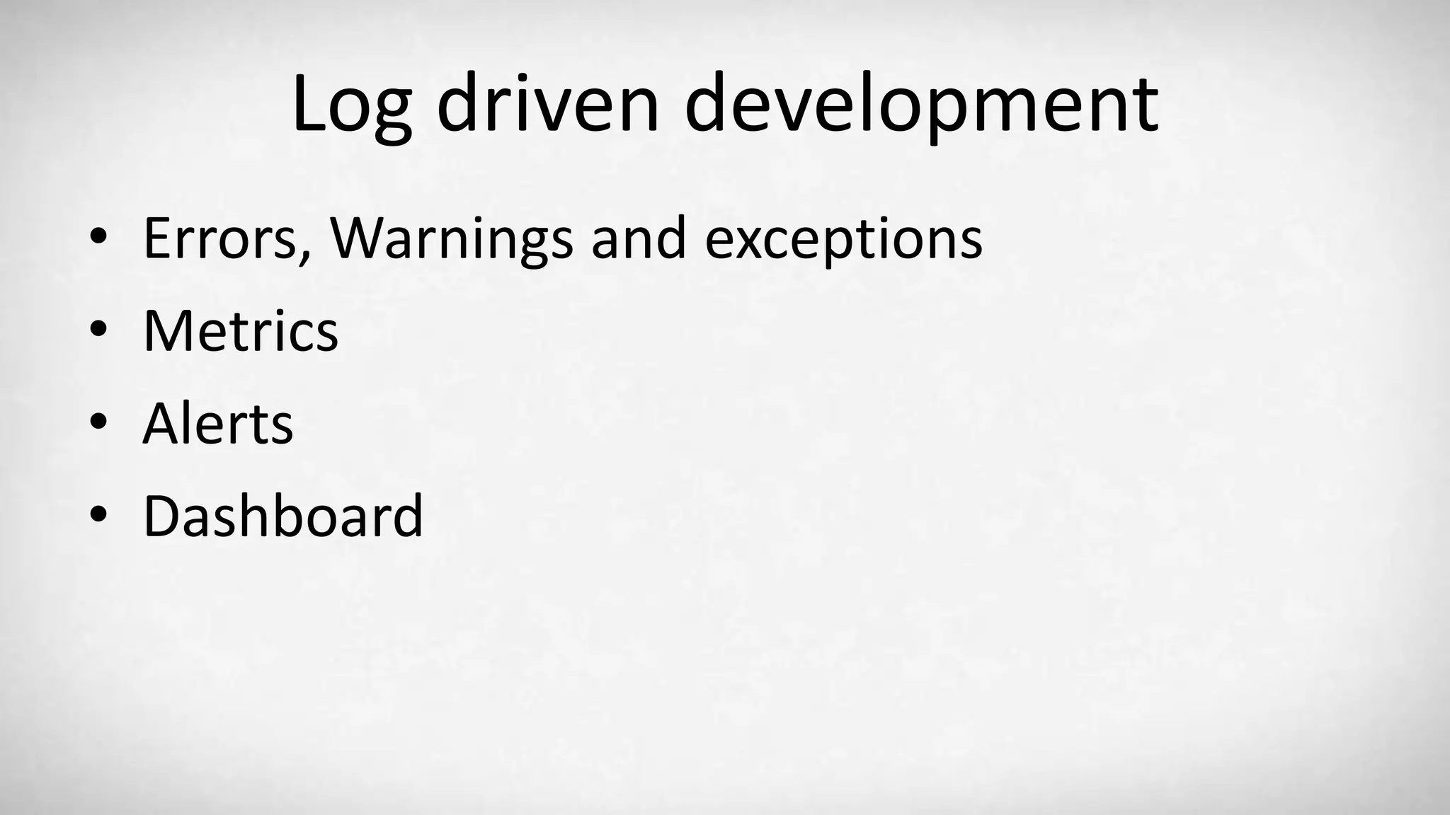 Log driven development • Errors, Warnings and exceptions • Metrics • Alerts • Dashboard 